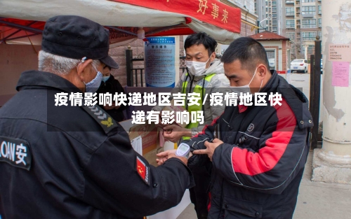 疫情影响快递地区吉安/疫情地区快递有影响吗-第3张图片