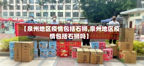 【泉州地区疫情包括石狮,泉州地区疫情包括石狮吗】-第2张图片