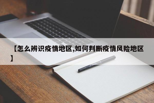 【怎么辨识疫情地区,如何判断疫情风险地区】