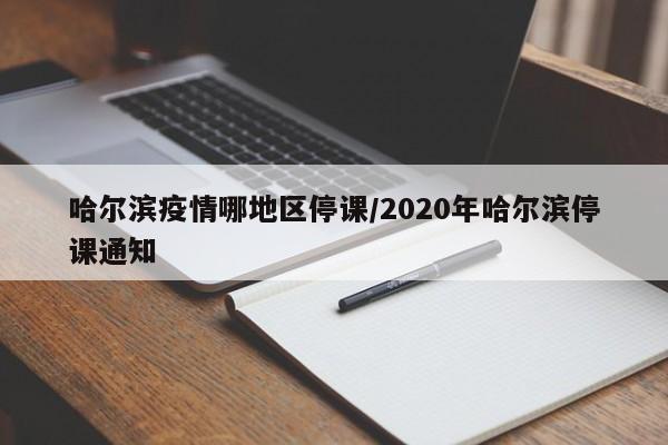 哈尔滨疫情哪地区停课/2020年哈尔滨停课通知