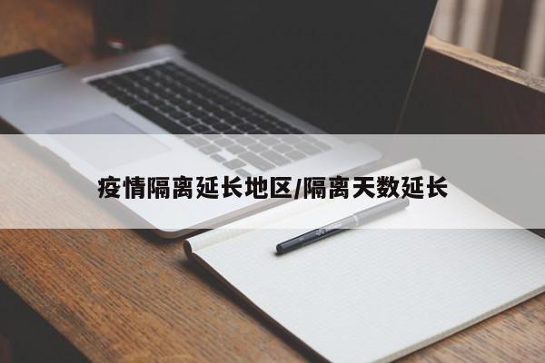 疫情隔离延长地区/隔离天数延长