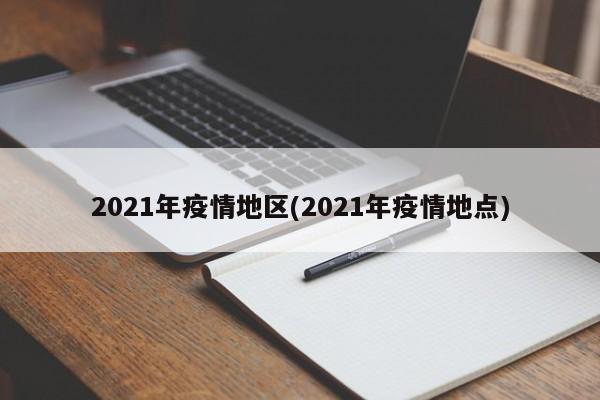 2021年疫情地区(2021年疫情地点)
