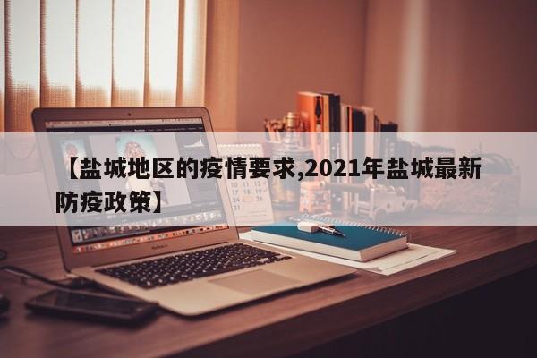 【盐城地区的疫情要求,2021年盐城最新防疫政策】