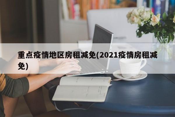 重点疫情地区房租减免(2021疫情房租减免)